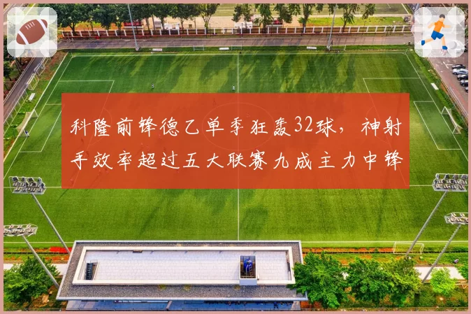 科隆前锋德乙单季狂轰32球,神射手效率超过五大联赛九成主力中锋