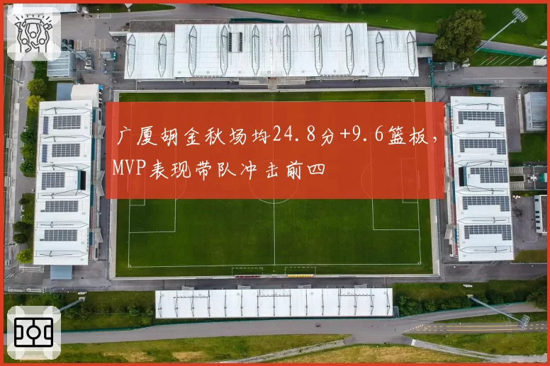 广厦胡金秋场均24.8分+9.6篮板,MVP表现带队冲击前四