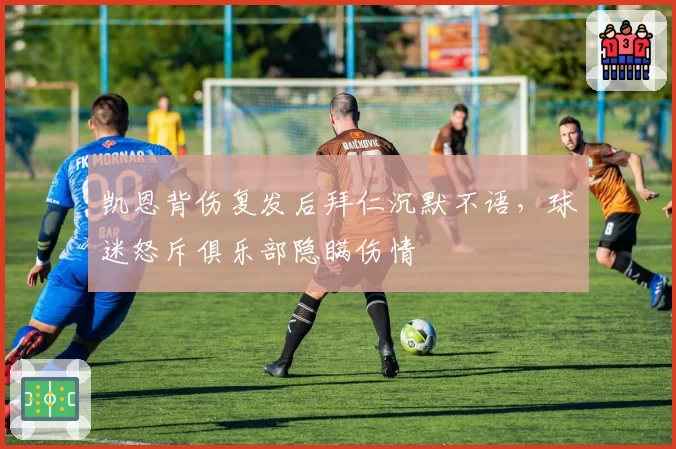 凯恩背伤复发后拜仁沉默不语，球迷怒斥俱乐部隐瞒伤情
