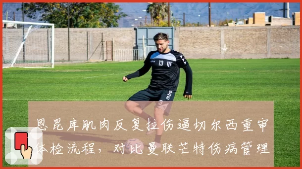 恩昆库肌肉反复拉伤逼切尔西重审体检流程，对比曼联芒特伤病管理堪称教科书级