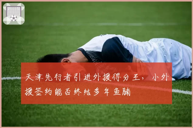 天津先行者引进外援得分王，小外援签约能否终结多年鱼腩