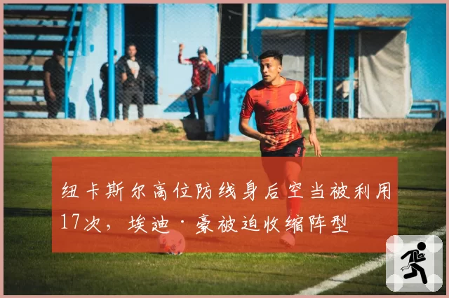 纽卡斯尔高位防线身后空当被利用17次,埃迪·豪被迫收缩阵型