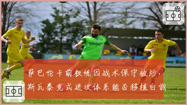 萨巴伦卡前教练因战术保守被炒,斯瓦泰克式进攻体系能否移植白俄罗斯?