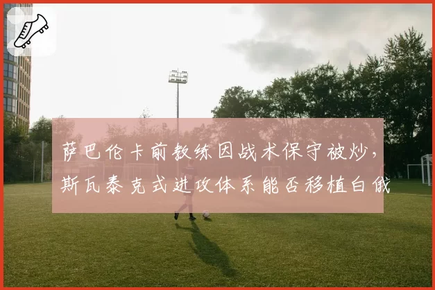 萨巴伦卡前教练因战术保守被炒,斯瓦泰克式进攻体系能否移植白俄罗斯?