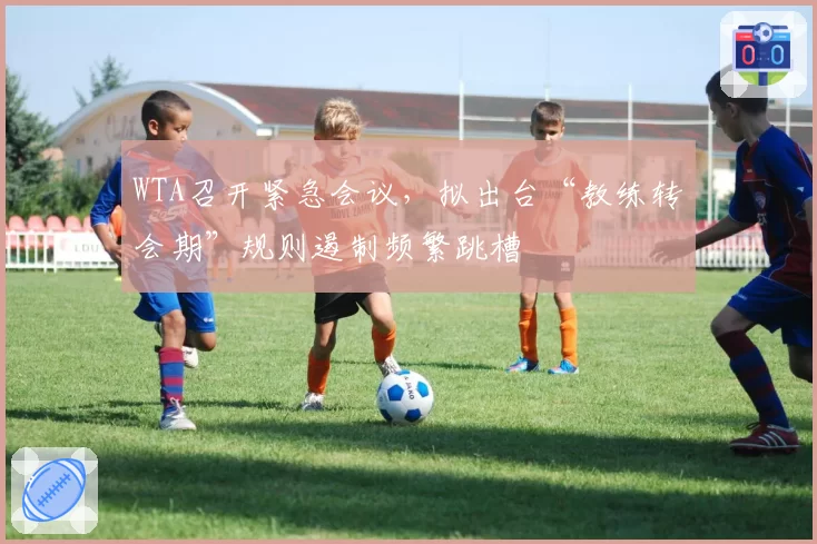 WTA召开紧急会议,拟出台“教练转会期”规则遏制频繁跳槽