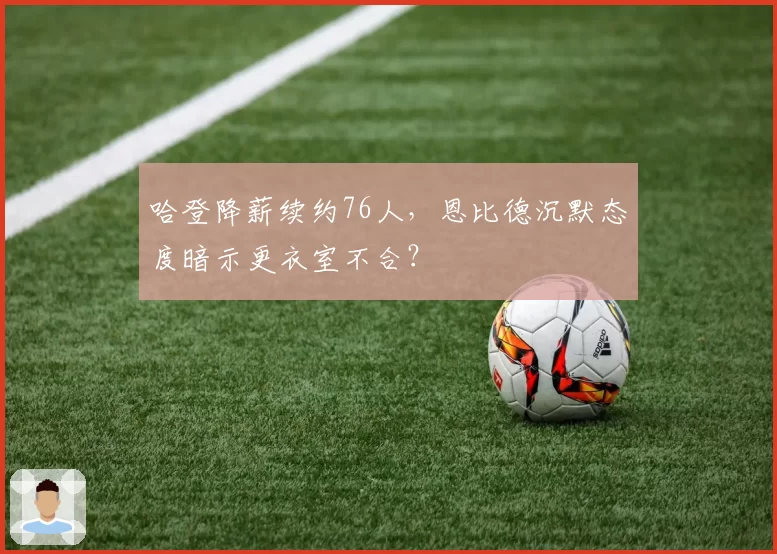 哈登降薪续约76人，恩比德沉默态度暗示更衣室不合？