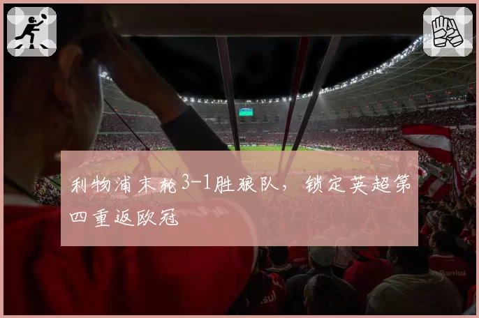 利物浦末轮3-1胜狼队,锁定英超第四重返欧冠