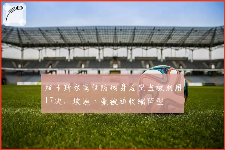 纽卡斯尔高位防线身后空当被利用17次,埃迪·豪被迫收缩阵型