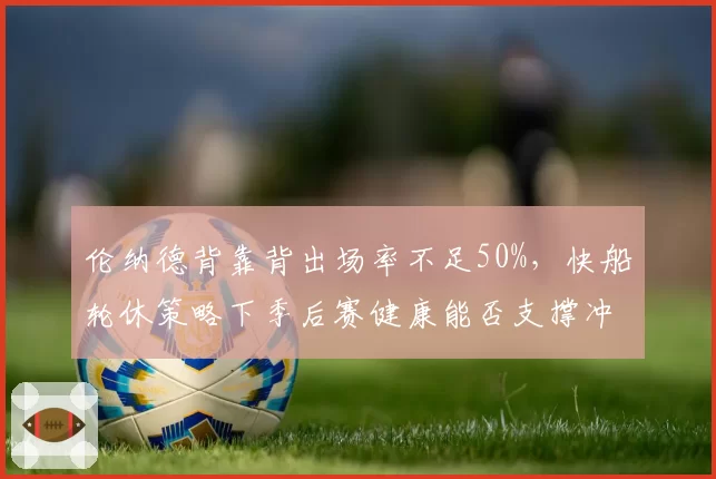 伦纳德背靠背出场率不足50%，快船轮休策略下季后赛健康能否支撑冲冠野心