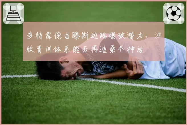 多特蒙德吉滕斯边路爆破潜力,沙欣青训体系能否再造桑乔神话