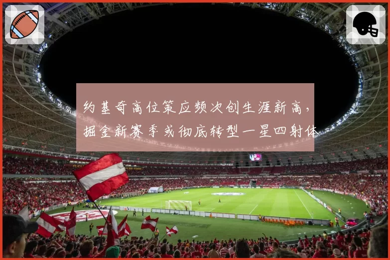 约基奇高位策应频次创生涯新高，掘金新赛季或彻底转型一星四射体系